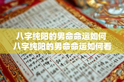 八字纯阳的男命命运如何 八字纯阳的男命命运如何看 八字纯阳的男命命运如何 八字纯阳的男命命运如何看