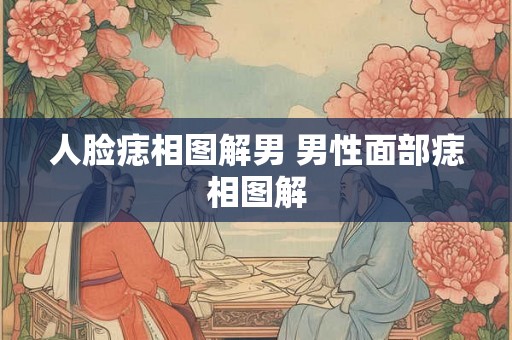 人脸痣相图解男 男性面部痣相图解 人脸痣相图解男 男性面部痣相图解