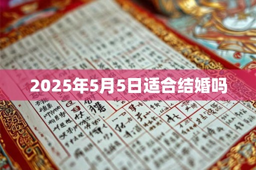 2025年5月5日适合结婚吗 2025年5月5日适合结婚吗