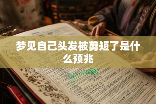 梦见自己头发被剪短了是什么预兆