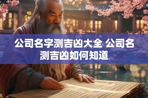 公司名字测吉凶大全 公司名测吉凶如何知道