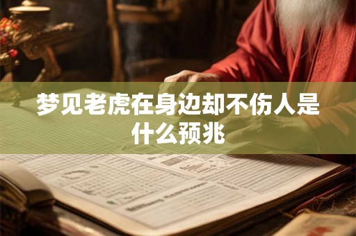 梦见老虎在身边却不伤人是什么预兆 梦见老虎在身边却不伤人是什么预兆