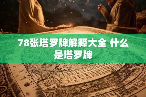 78张塔罗牌解释大全 什么是塔罗牌