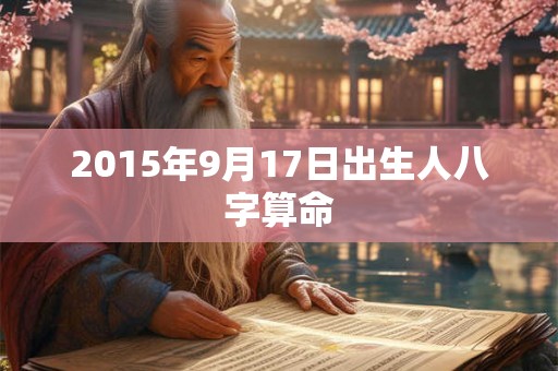 2015年9月17日出生人八字算命 2015年9月17日出生人八字算命