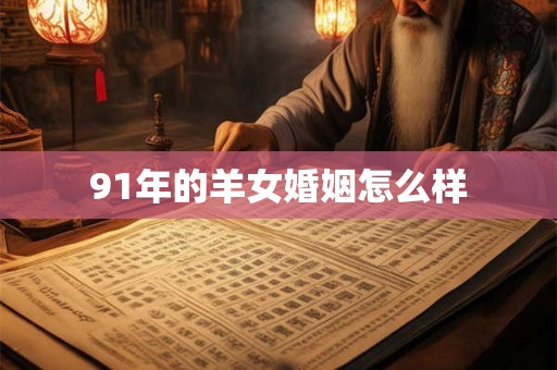 91年的羊女婚姻怎么样 91年的羊女婚姻怎么样