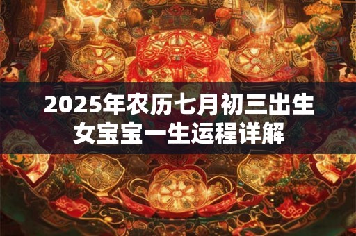 2025年农历七月初三出生女宝宝一生运程详解