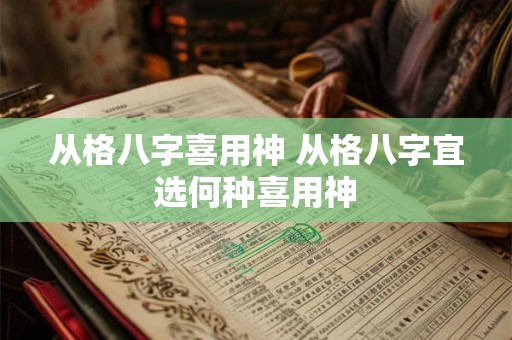 从格八字喜用神 从格八字宜选何种喜用神