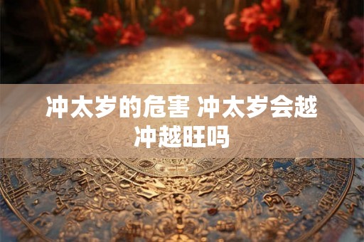 冲太岁的危害 冲太岁会越冲越旺吗 冲太岁的危害 冲太岁会越冲越旺吗