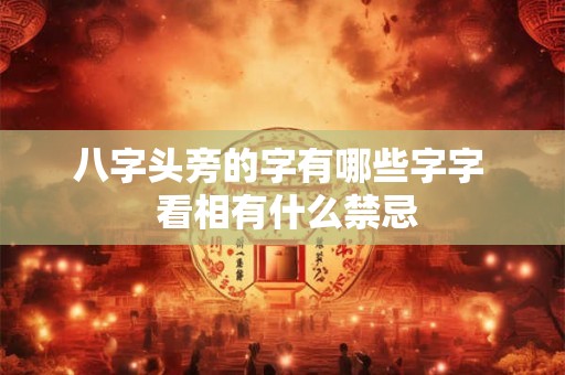 八字头旁的字有哪些字字 看相有什么禁忌 八字头旁的字有哪些字字 看相有什么禁忌