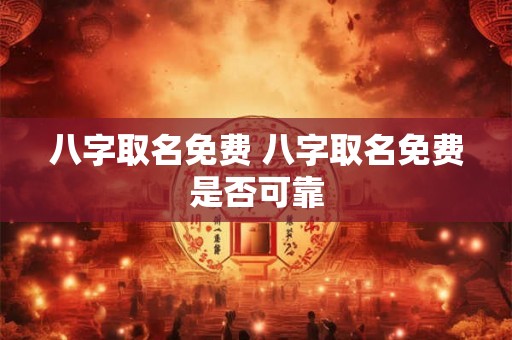 八字取名免费 八字取名免费是否可靠 八字取名免费 八字取名免费是否可靠