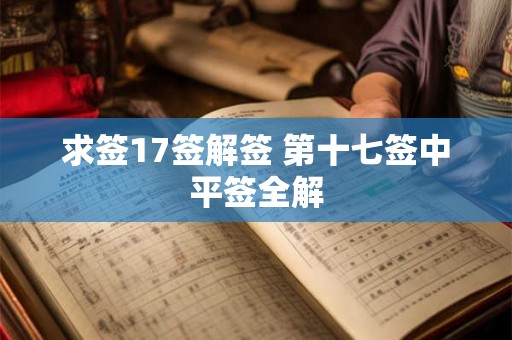 求签17签解签 第十七签中平签全解
