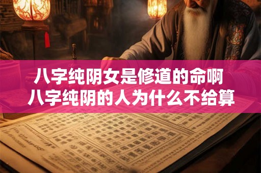 八字纯阴女是修道的命啊 八字纯阴的人为什么不给算命