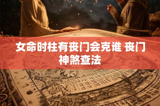 女命时柱有丧门会克谁 丧门神煞查法
