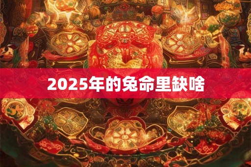 2025年的兔命里缺啥