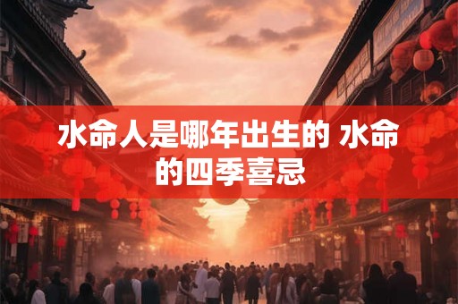 水命人是哪年出生的 水命的四季喜忌