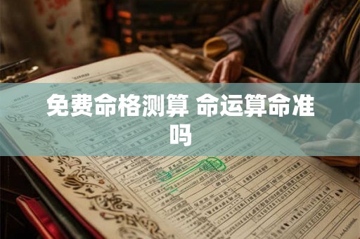 免费命格测算 命运算命准吗