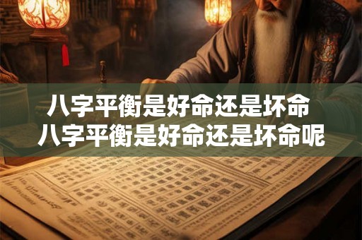 八字平衡是好命还是坏命 八字平衡是好命还是坏命呢