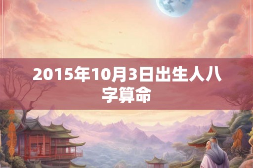 2015年10月3日出生人八字算命