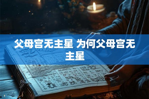 父母宫无主星 为何父母宫无主星 父母宫无主星 为何父母宫无主星
