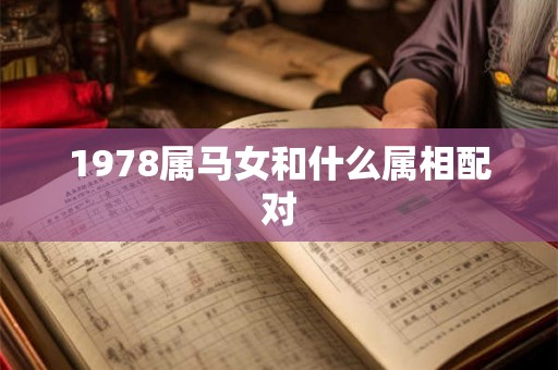 1978属马女和什么属相配对 1978属马女和什么属相配对