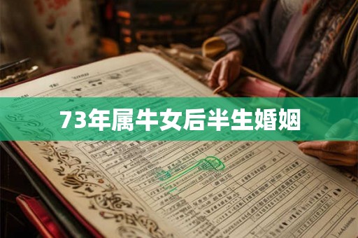 73年属牛女后半生婚姻 73年属牛女后半生婚姻