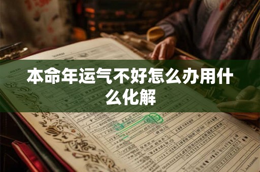 本命年运气不好怎么办用什么化解 本命年运气不好怎么办用什么化解