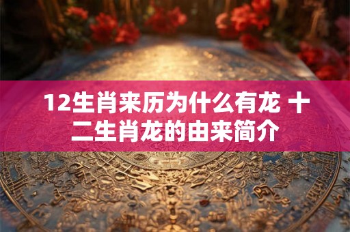 12生肖来历为什么有龙 十二生肖龙的由来简介 12生肖来历为什么有龙 十二生肖龙的由来简介