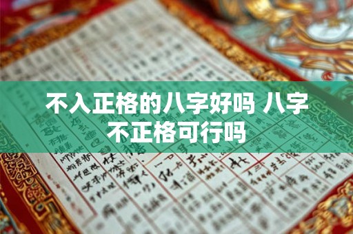 不入正格的八字好吗 八字不正格可行吗 不入正格的八字好吗 八字不正格可行吗