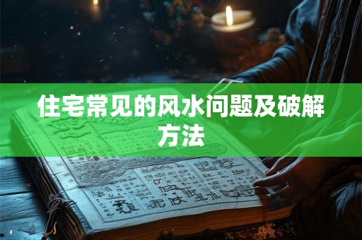 住宅常见的风水问题及破解方法 住宅常见的风水问题及破解方法