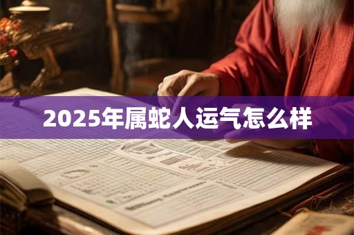 2025年属蛇人运气怎么样