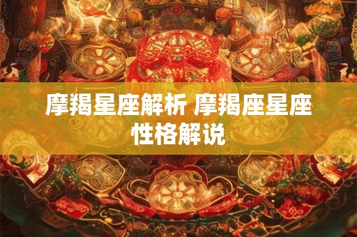 摩羯星座解析 摩羯座星座性格解说 摩羯星座解析 摩羯座星座性格解说