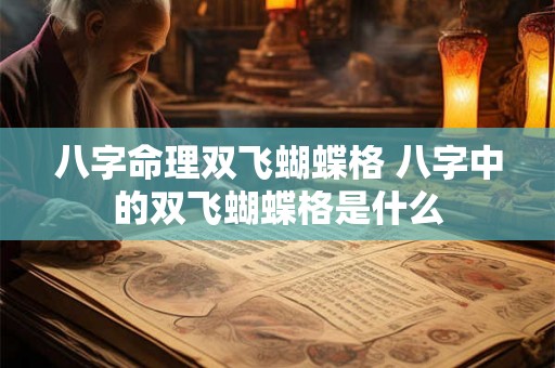 八字命理双飞蝴蝶格 八字中的双飞蝴蝶格是什么 八字命理双飞蝴蝶格 八字中的双飞蝴蝶格是什么