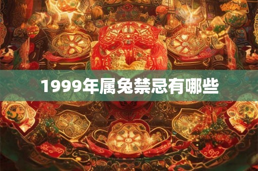 1999年属兔禁忌有哪些 1999年属兔禁忌有哪些