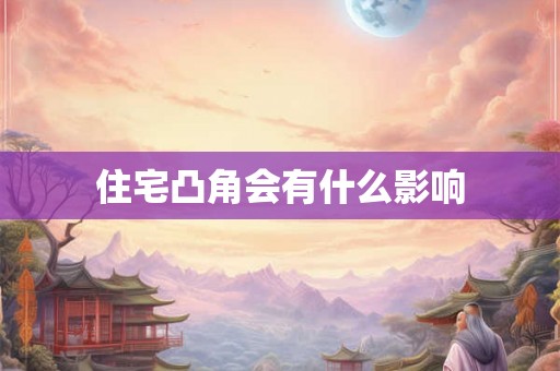 住宅凸角会有什么影响 住宅凸角会有什么影响
