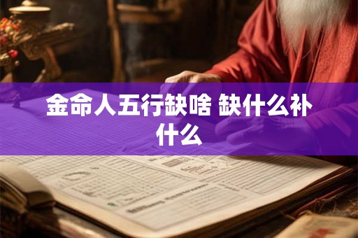 金命人五行缺啥 缺什么补什么 金命人五行缺啥 缺什么补什么