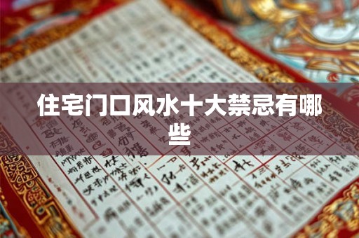 住宅门口风水十大禁忌有哪些 住宅门口风水十大禁忌有哪些