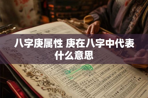 八字庚属性 庚在八字中代表什么意思 八字庚属性 庚在八字中代表什么意思
