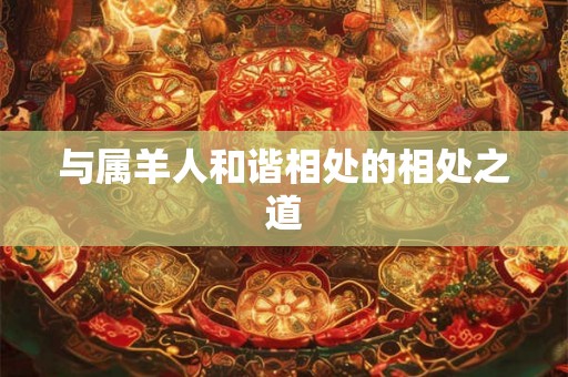 与属羊人和谐相处的相处之道