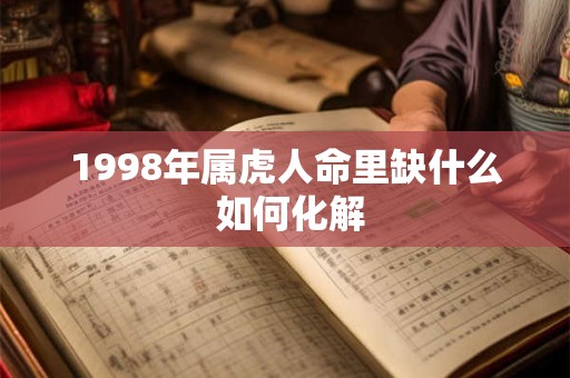 1998年属虎人命里缺什么 如何化解 1998年属虎人命里缺什么 如何化解