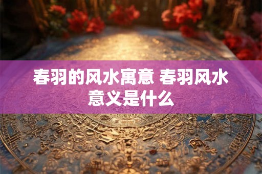 春羽的风水寓意 春羽风水意义是什么 春羽的风水寓意 春羽风水意义是什么