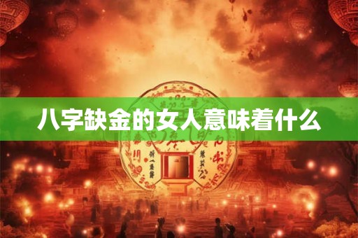 八字缺金的女人意味着什么