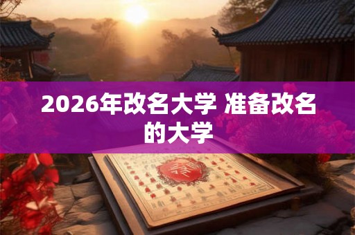 2026年改名大学 准备改名的大学