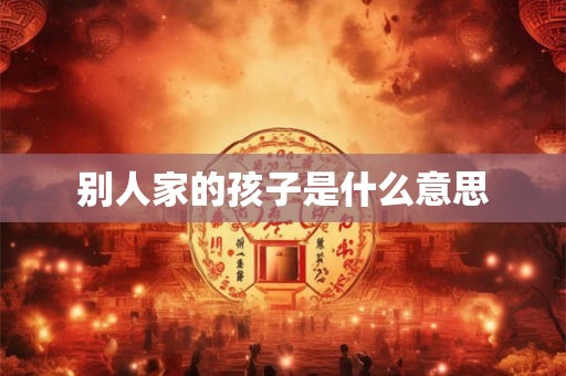 别人家的孩子是什么意思 别人家的孩子是什么意思