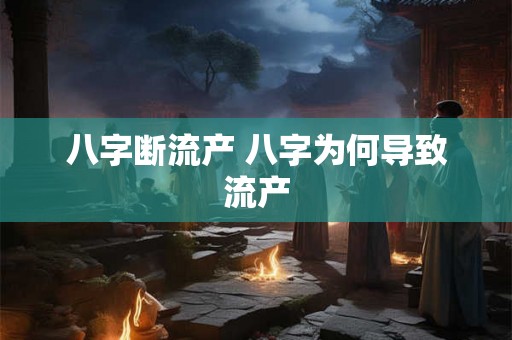 八字断流产 八字为何导致流产 八字断流产 八字为何导致流产