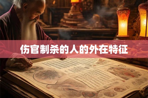 伤官制杀的人的外在特征