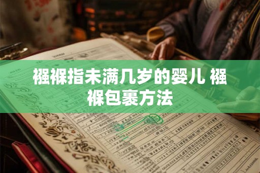 襁褓指未满几岁的婴儿 襁褓包裹方法 襁褓指未满几岁的婴儿 襁褓包裹方法