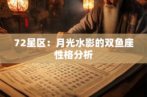 72星区:月光水影的双鱼座性格分析 72星区:月光水影的双鱼座性格分析