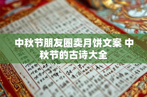 中秋节朋友圈卖月饼文案 中秋节的古诗大全 中秋节朋友圈卖月饼文案 中秋节的古诗大全