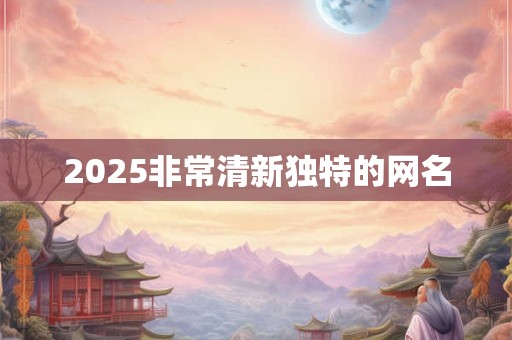 2025非常清新独特的网名