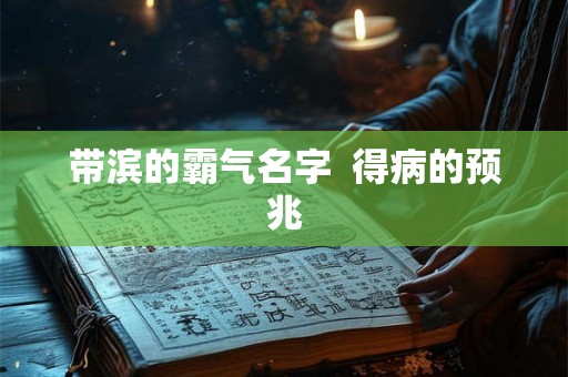 带滨的霸气名字  得病的预兆